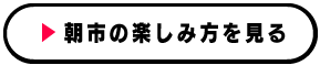 朝市の楽しみ方を見る